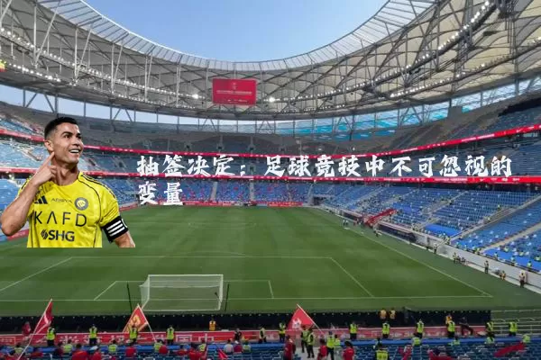 抽签决定:足球竞技中不可忽视的变量