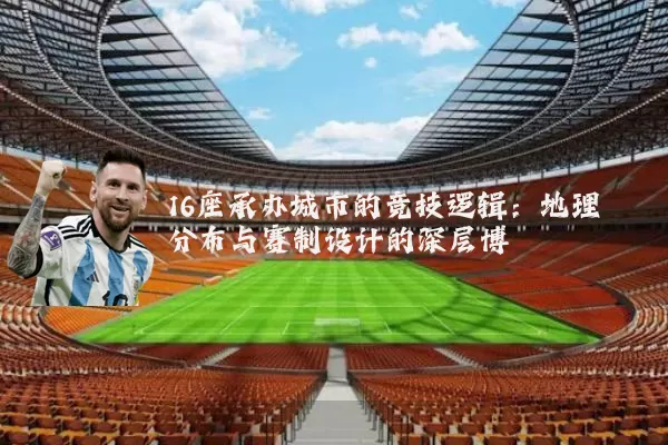 16座承办城市的竞技逻辑：地理分布与赛制设计的深层博弈