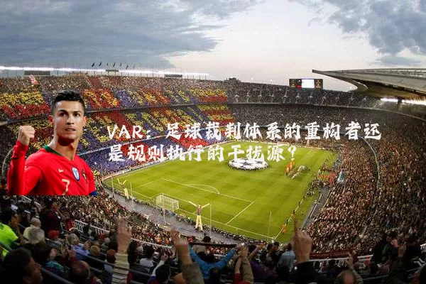 VAR：足球裁判体系的重构者还是规则执行的干扰源？
