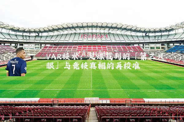 VAR技术：足球裁判的「第三只眼」与竞技真相的再校准