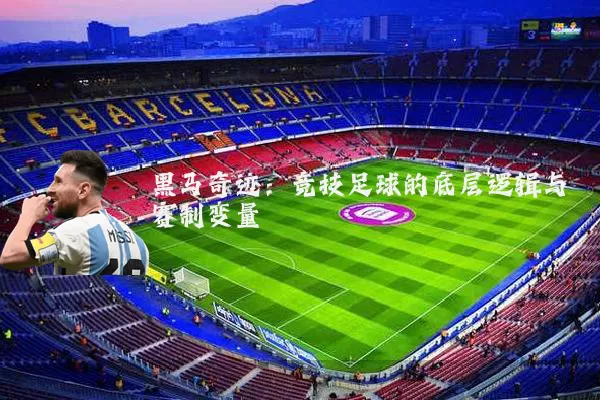 黑马奇迹：竞技足球的底层逻辑与赛制变量