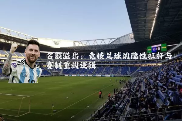 名额溢出:竞技足球的隐性杠杆与赛制重构逻辑