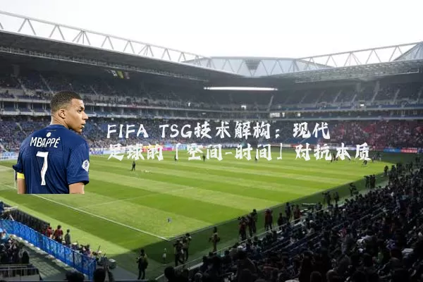 FIFA TSG技术解构:现代足球的「空间-时间」对抗本质