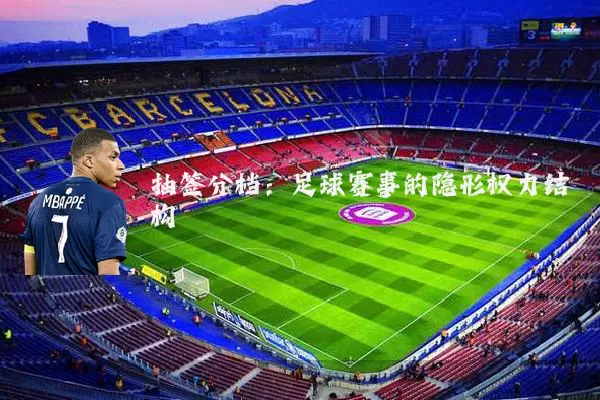 抽签分档:足球赛事的隐形权力结构