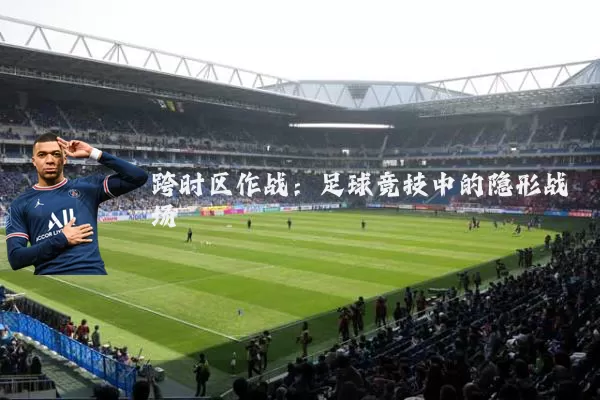 跨时区作战:足球竞技中的隐形战场