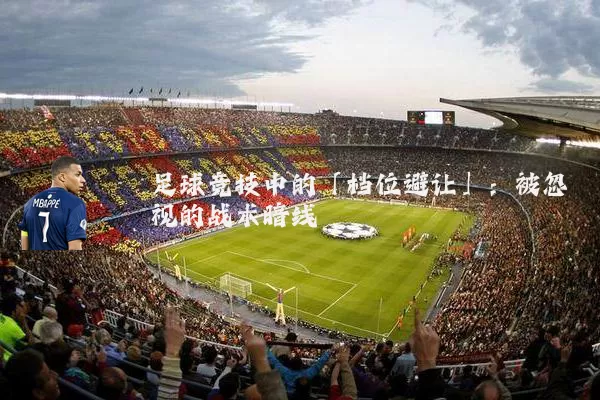足球竞技中的「档位避让」:被忽视的战术暗线