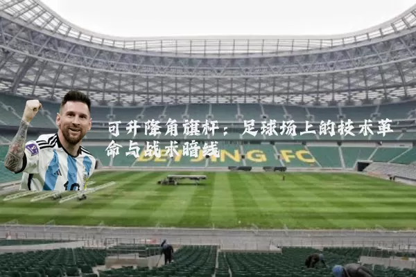 可升降角旗杆:足球场上的技术革命与战术暗线