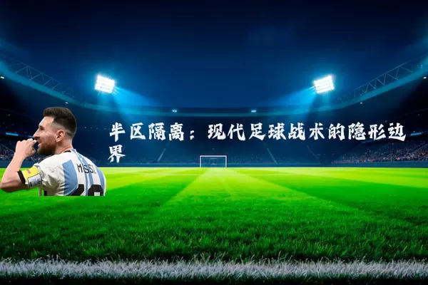 半区隔离:现代足球战术的隐形边界