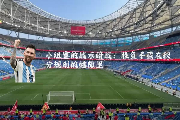 小组赛的战术暗战:胜负手藏在积分规则的缝隙里