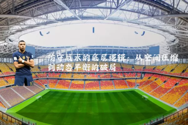 防守战术的底层逻辑：从空间压缩到动态平衡的破局