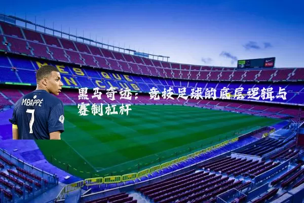 黑马奇迹：竞技足球的底层逻辑与赛制杠杆