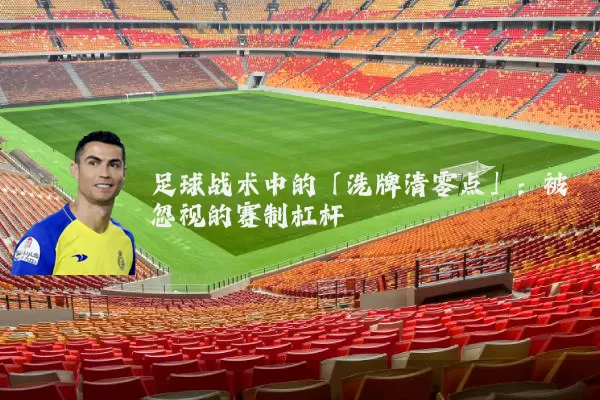 足球战术中的「洗牌清零点」:被忽视的赛制杠杆