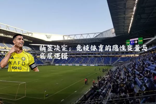 抽签决定:竞技体育的隐性变量与底层逻辑