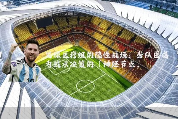足球医疗组的隐性战场：当队医成为战术决策的「神经节点」