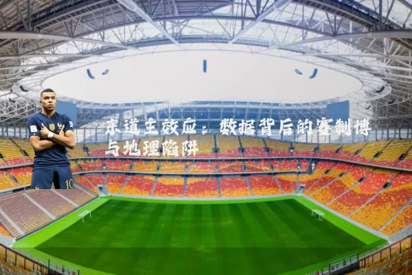 东道主效应：数据背后的赛制博弈与地理陷阱