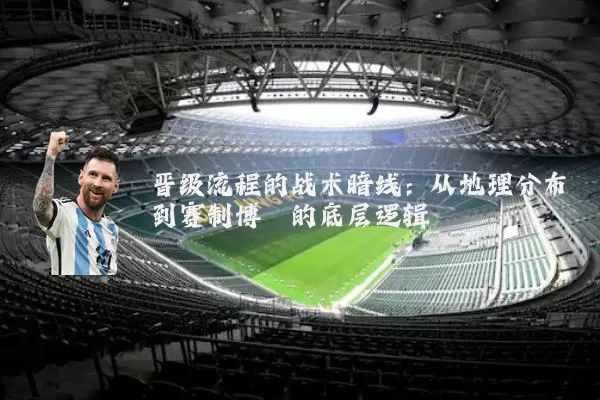 晋级流程的战术暗线：从地理分布到赛制博弈的底层逻辑
